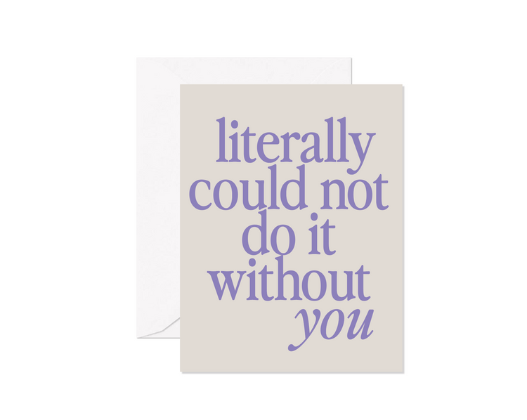 Literally Could Not Do It Without You Greeting Card